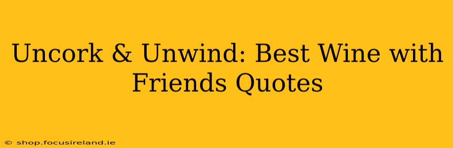 Uncork & Unwind: Best Wine with Friends Quotes