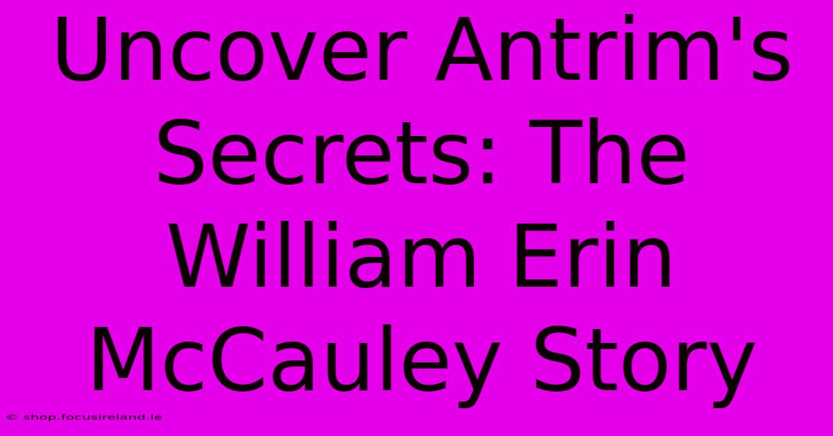 Uncover Antrim's Secrets: The William Erin McCauley Story