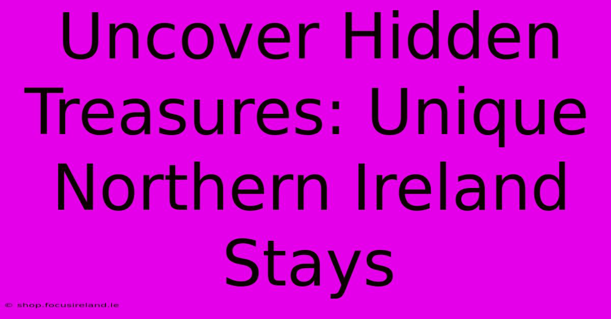 Uncover Hidden Treasures: Unique Northern Ireland Stays