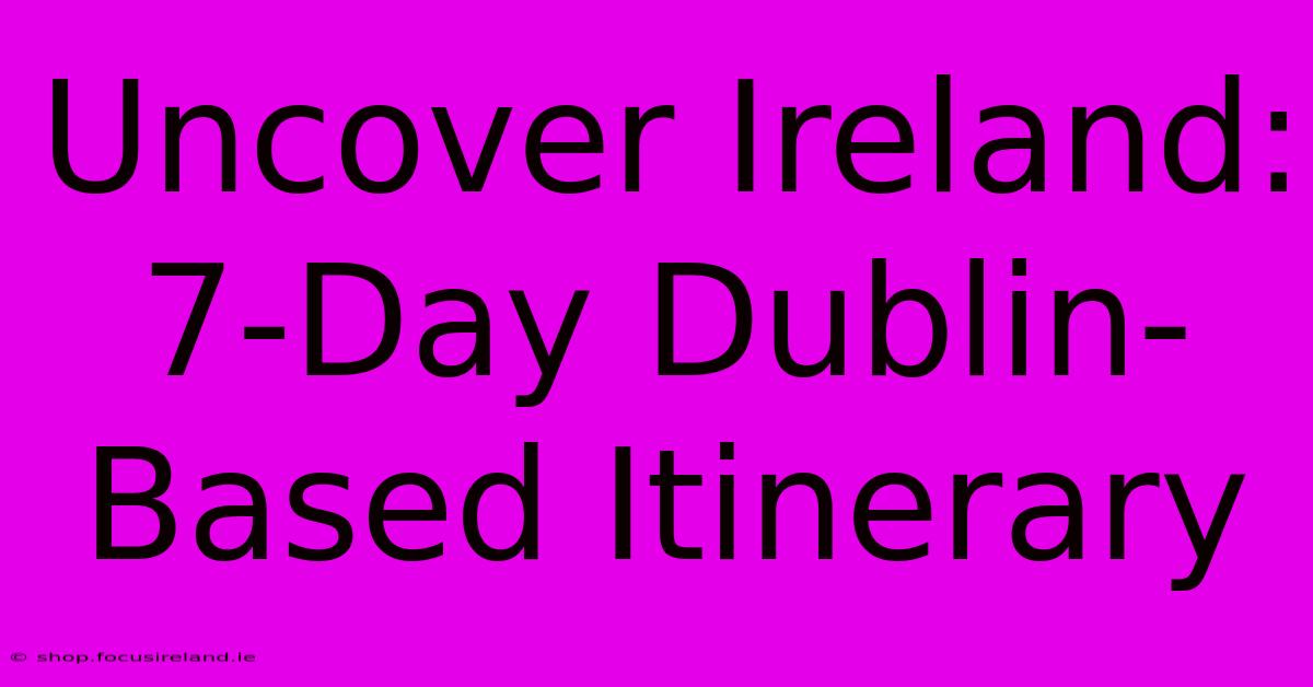 Uncover Ireland: 7-Day Dublin-Based Itinerary