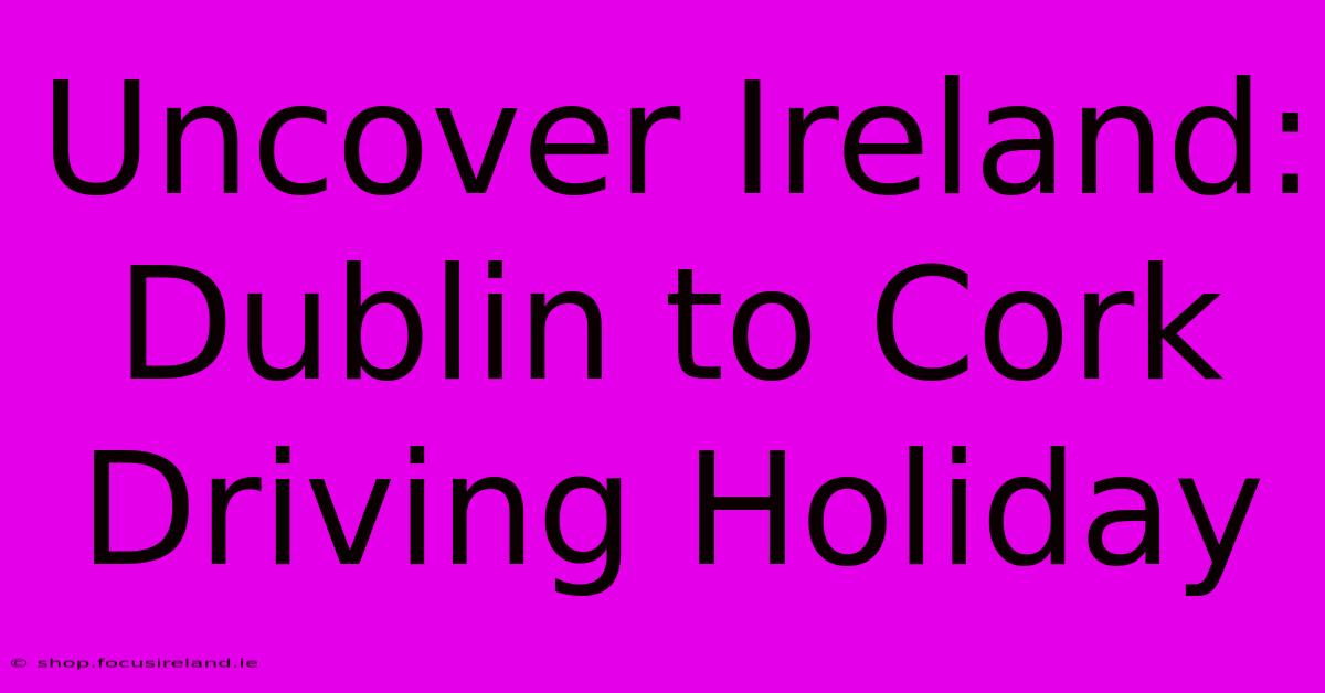 Uncover Ireland: Dublin To Cork Driving Holiday