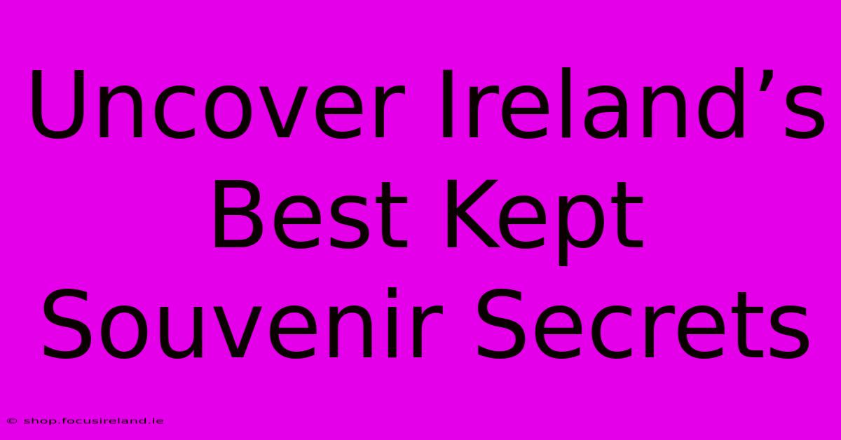 Uncover Ireland’s Best Kept Souvenir Secrets