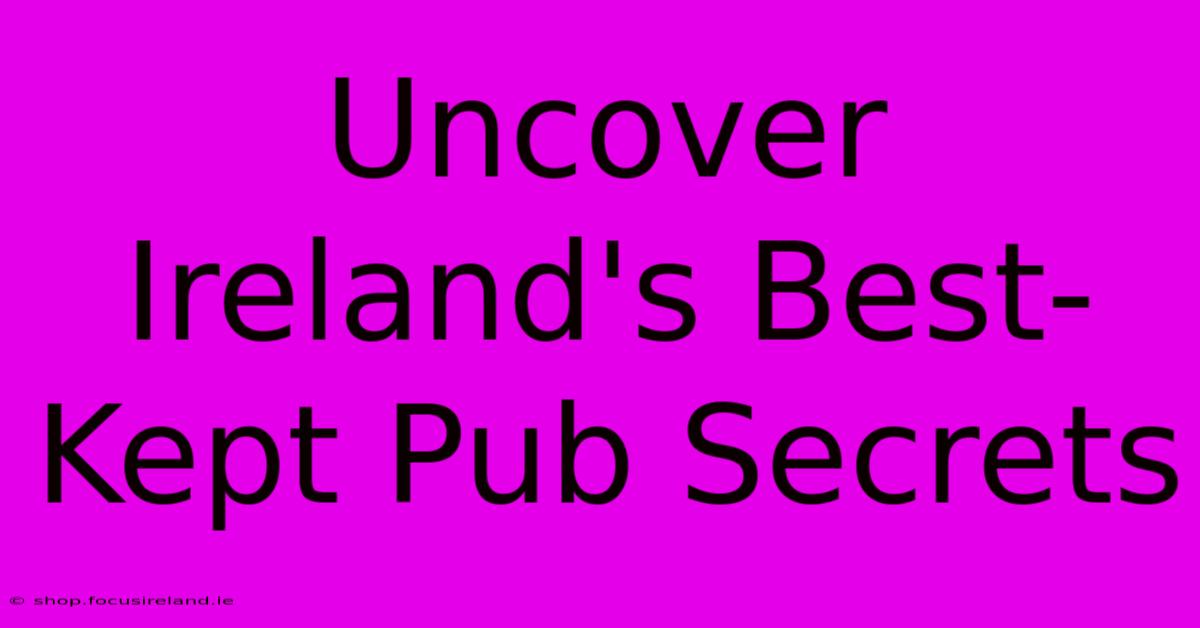 Uncover Ireland's Best-Kept Pub Secrets