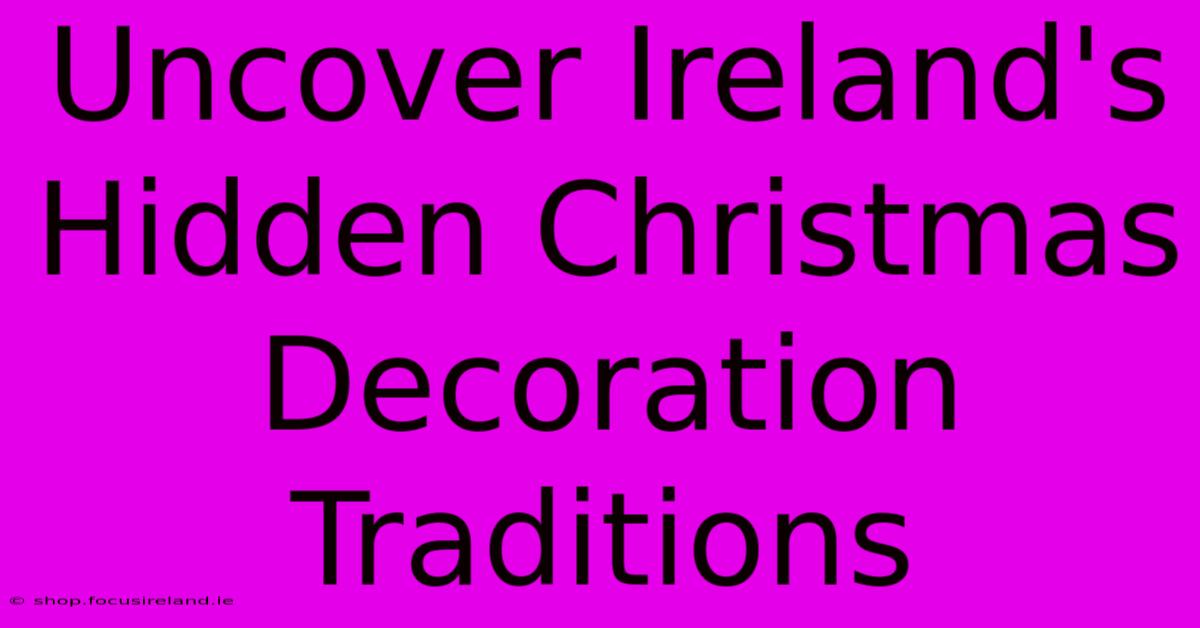 Uncover Ireland's Hidden Christmas Decoration Traditions