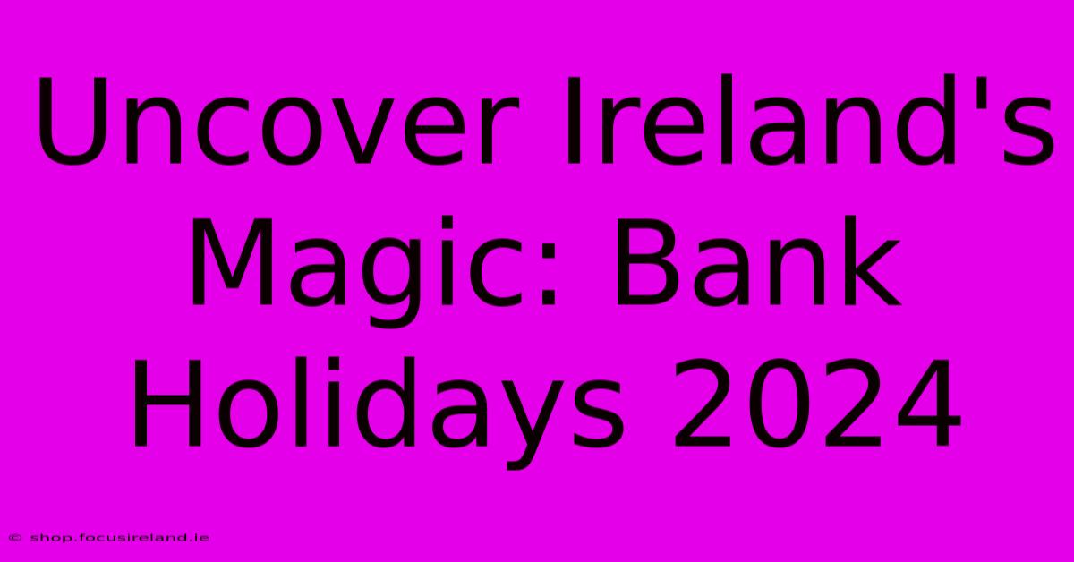 Uncover Ireland's Magic: Bank Holidays 2024