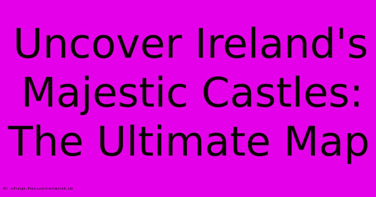 Uncover Ireland's Majestic Castles: The Ultimate Map