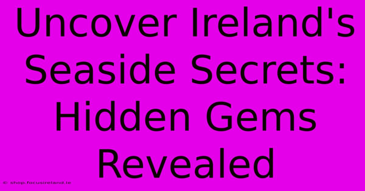 Uncover Ireland's Seaside Secrets: Hidden Gems Revealed