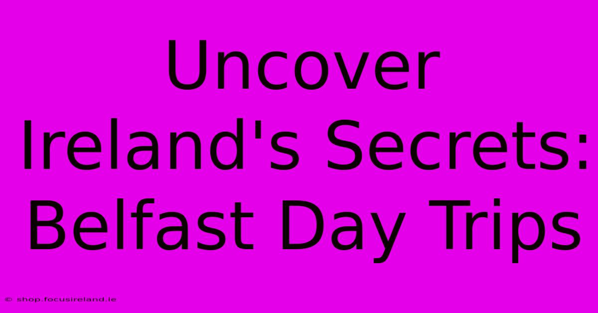 Uncover Ireland's Secrets: Belfast Day Trips