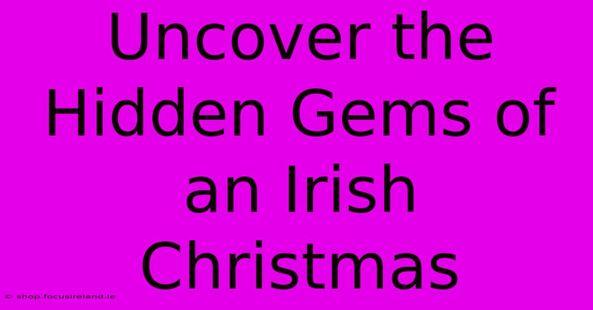 Uncover The Hidden Gems Of An Irish Christmas