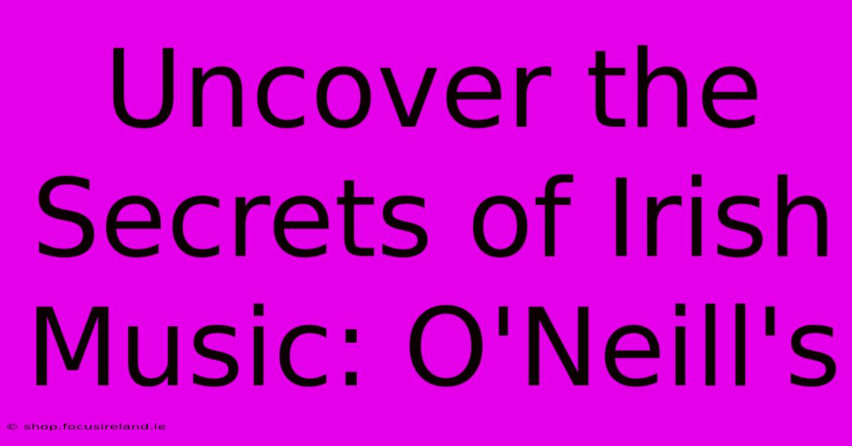 Uncover The Secrets Of Irish Music: O'Neill's