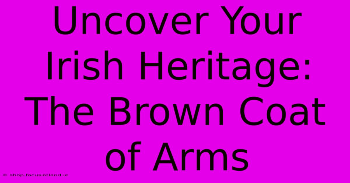 Uncover Your Irish Heritage: The Brown Coat Of Arms