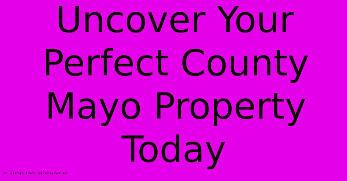 Uncover Your Perfect County Mayo Property Today