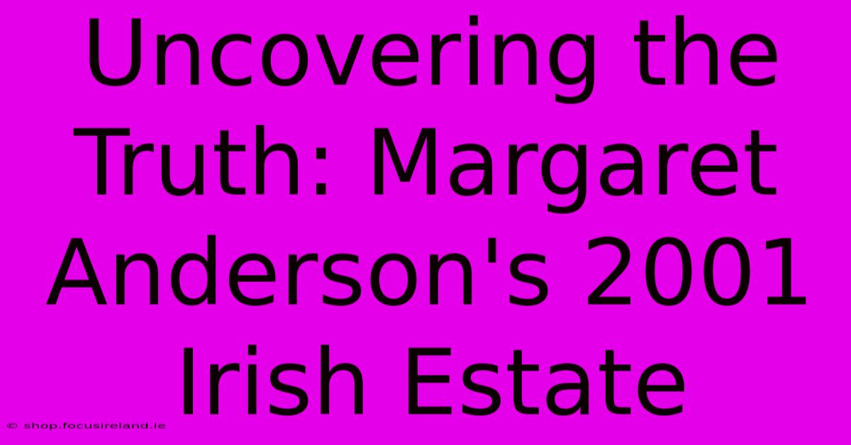 Uncovering The Truth: Margaret Anderson's 2001 Irish Estate