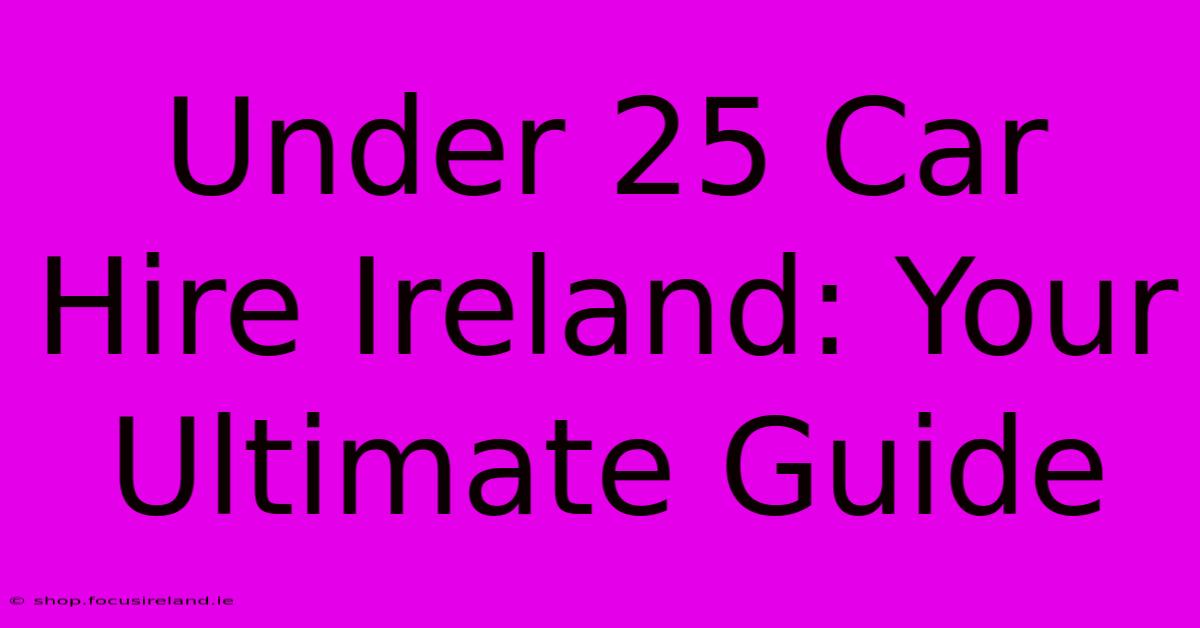 Under 25 Car Hire Ireland: Your Ultimate Guide