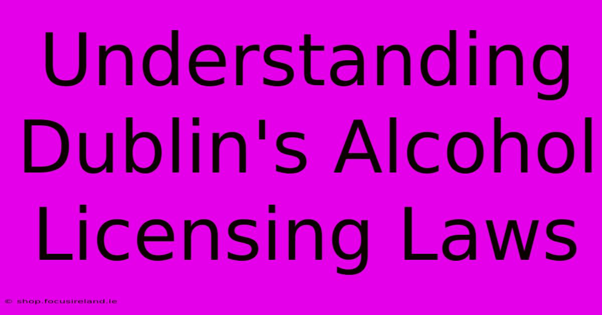 Understanding Dublin's Alcohol Licensing Laws