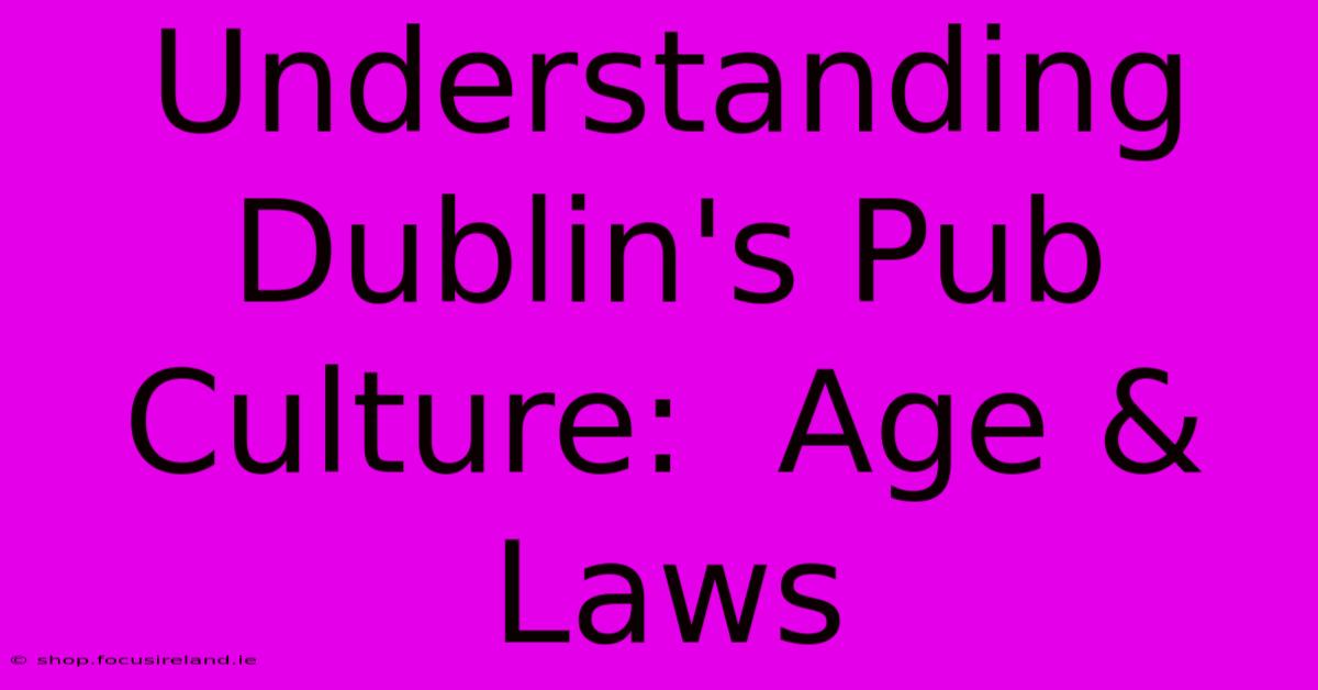 Understanding Dublin's Pub Culture:  Age & Laws