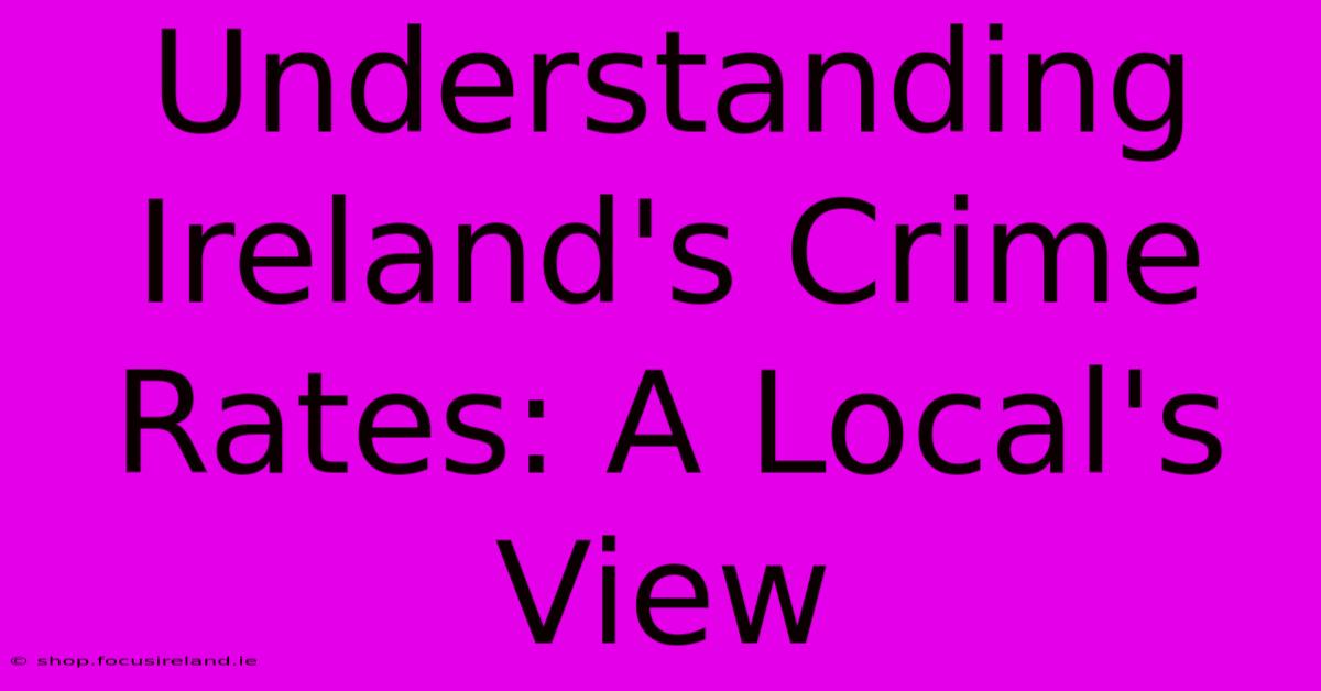 Understanding Ireland's Crime Rates: A Local's View