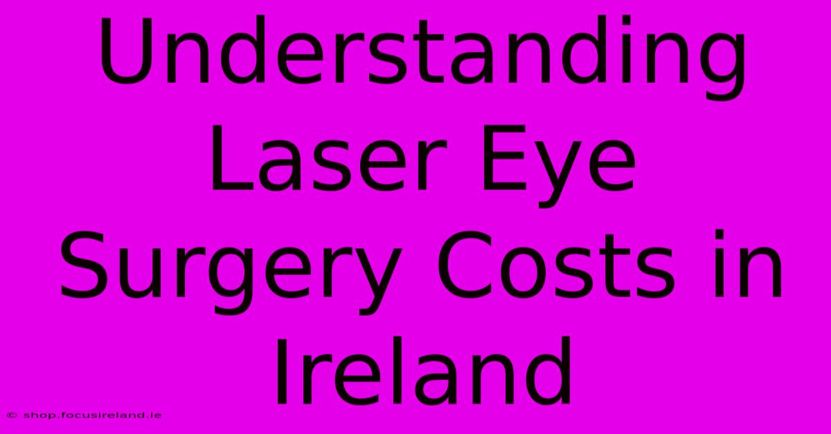 Understanding Laser Eye Surgery Costs In Ireland