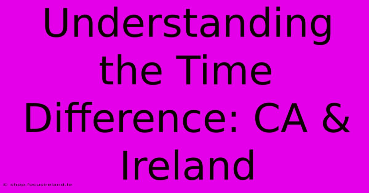 Understanding The Time Difference: CA & Ireland