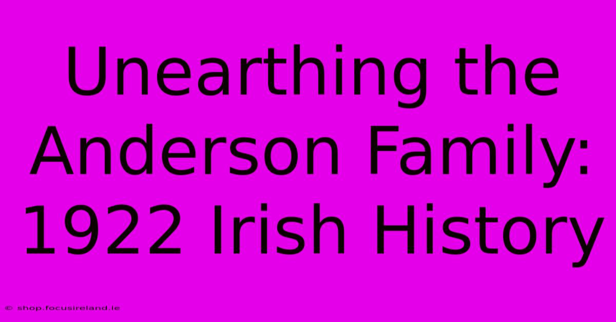 Unearthing The Anderson Family: 1922 Irish History