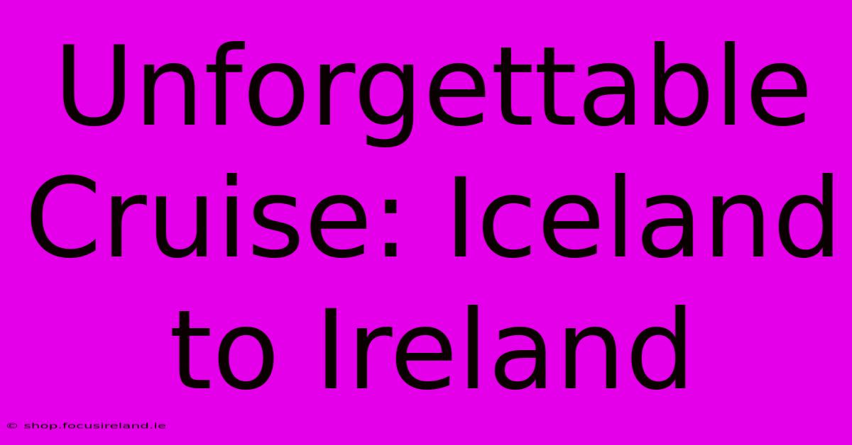 Unforgettable Cruise: Iceland To Ireland