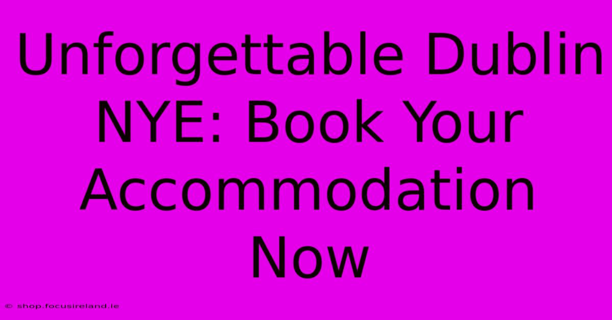 Unforgettable Dublin NYE: Book Your Accommodation Now