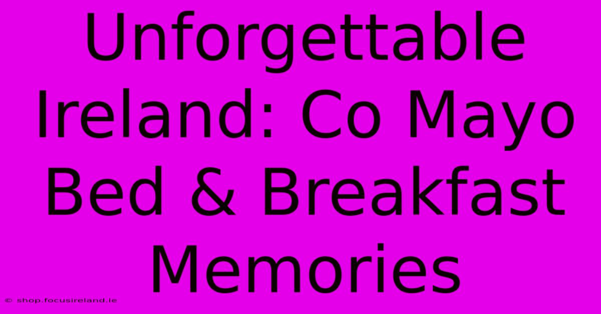 Unforgettable Ireland: Co Mayo Bed & Breakfast Memories