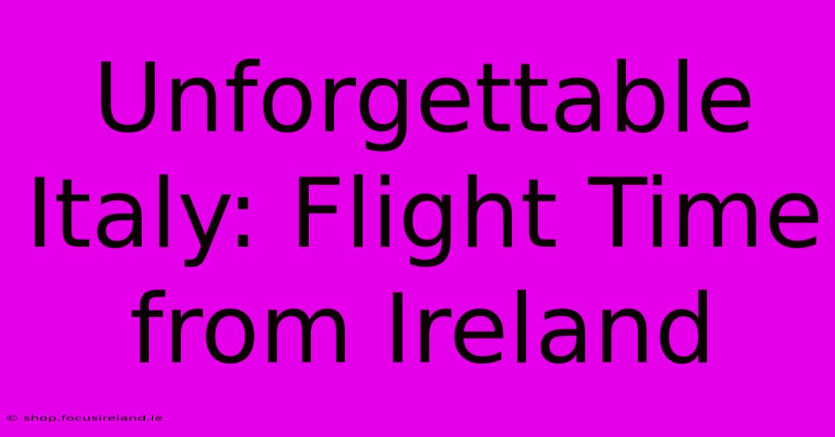 Unforgettable Italy: Flight Time From Ireland