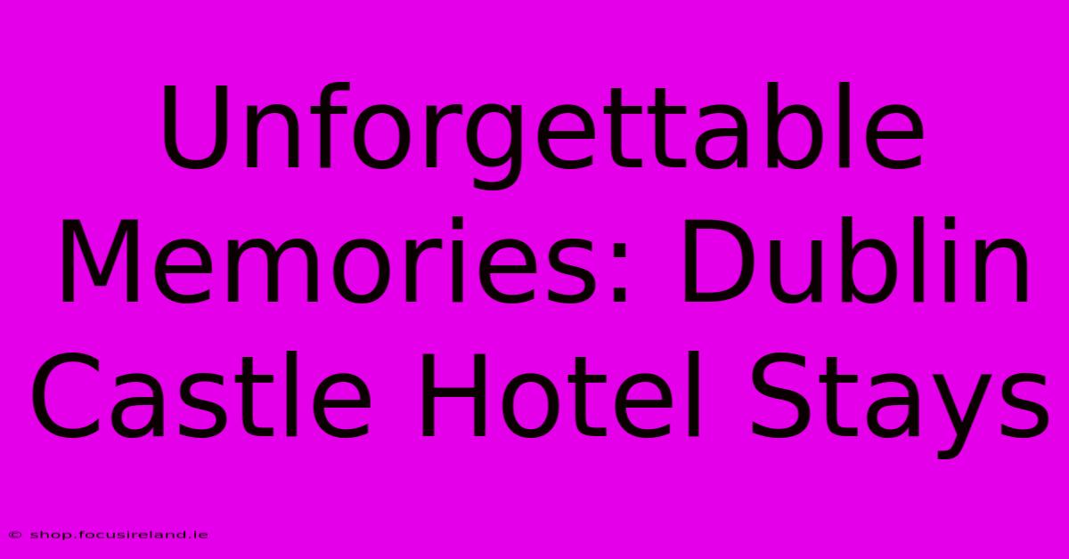 Unforgettable Memories: Dublin Castle Hotel Stays