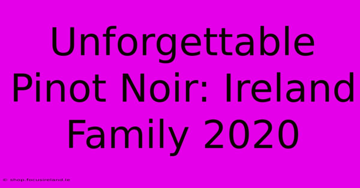 Unforgettable Pinot Noir: Ireland Family 2020