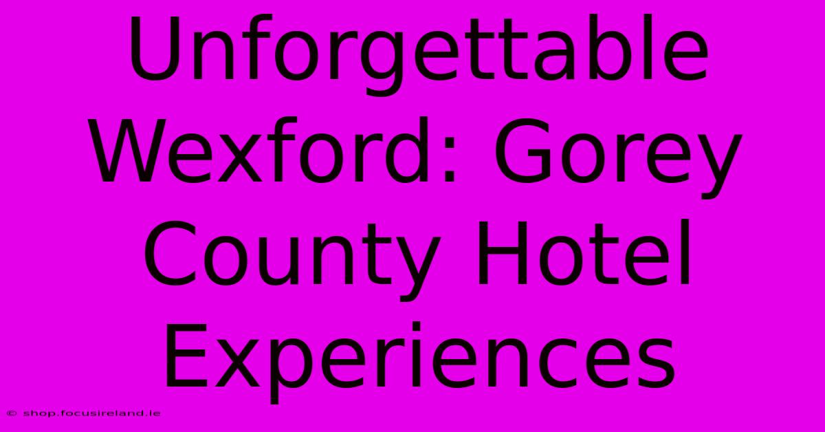 Unforgettable Wexford: Gorey County Hotel Experiences