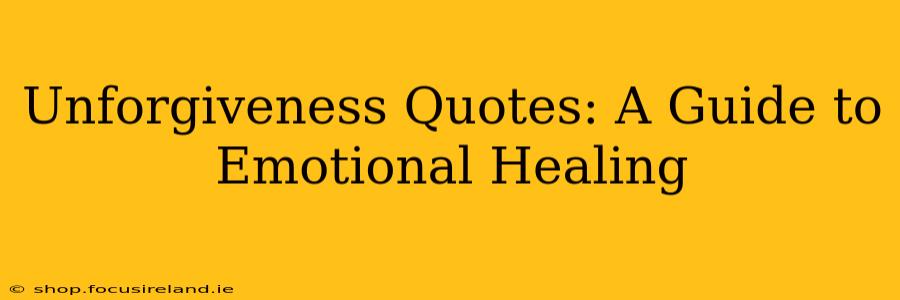 Unforgiveness Quotes: A Guide to Emotional Healing
