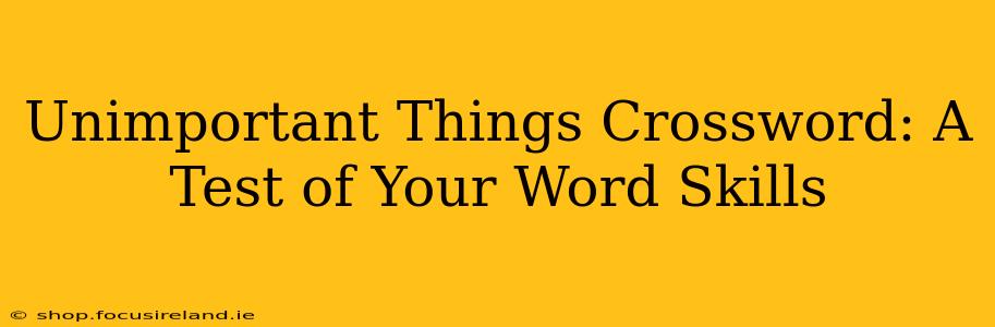 Unimportant Things Crossword: A Test of Your Word Skills