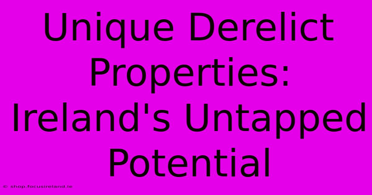 Unique Derelict Properties: Ireland's Untapped Potential