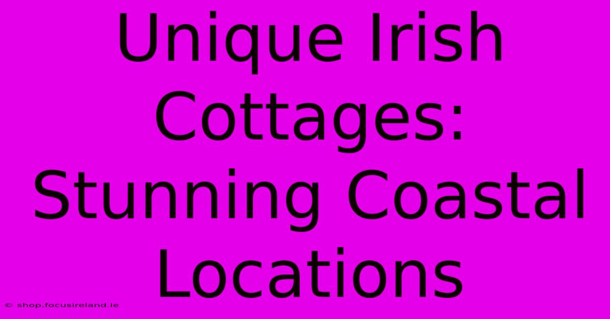 Unique Irish Cottages: Stunning Coastal Locations