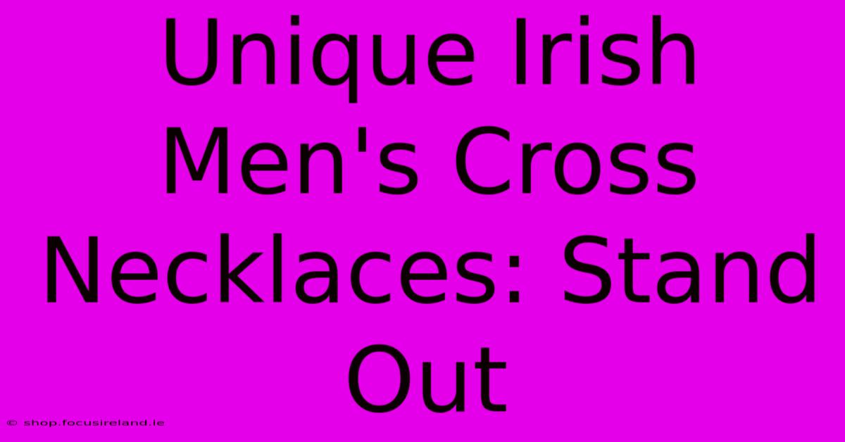 Unique Irish Men's Cross Necklaces: Stand Out