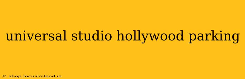 universal studio hollywood parking