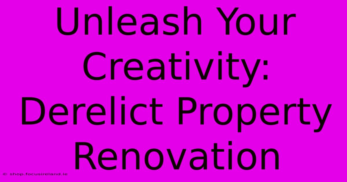 Unleash Your Creativity: Derelict Property Renovation