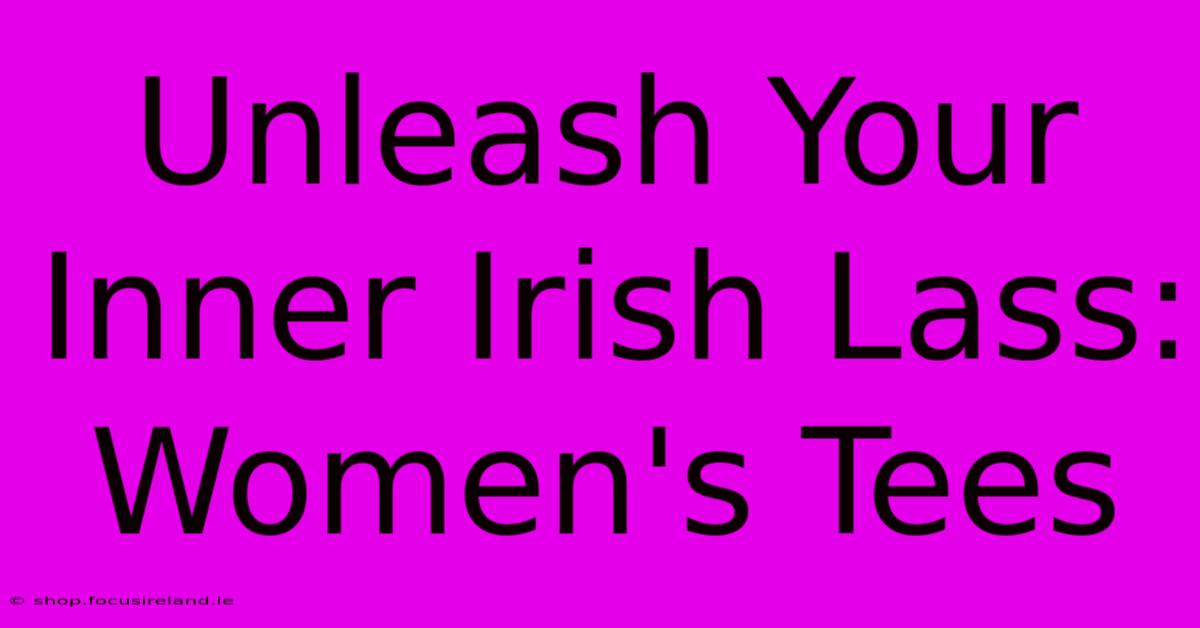 Unleash Your Inner Irish Lass: Women's Tees