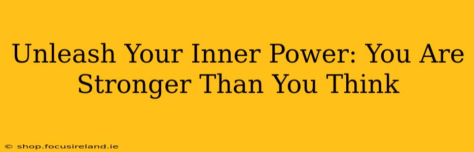 Unleash Your Inner Power: You Are Stronger Than You Think