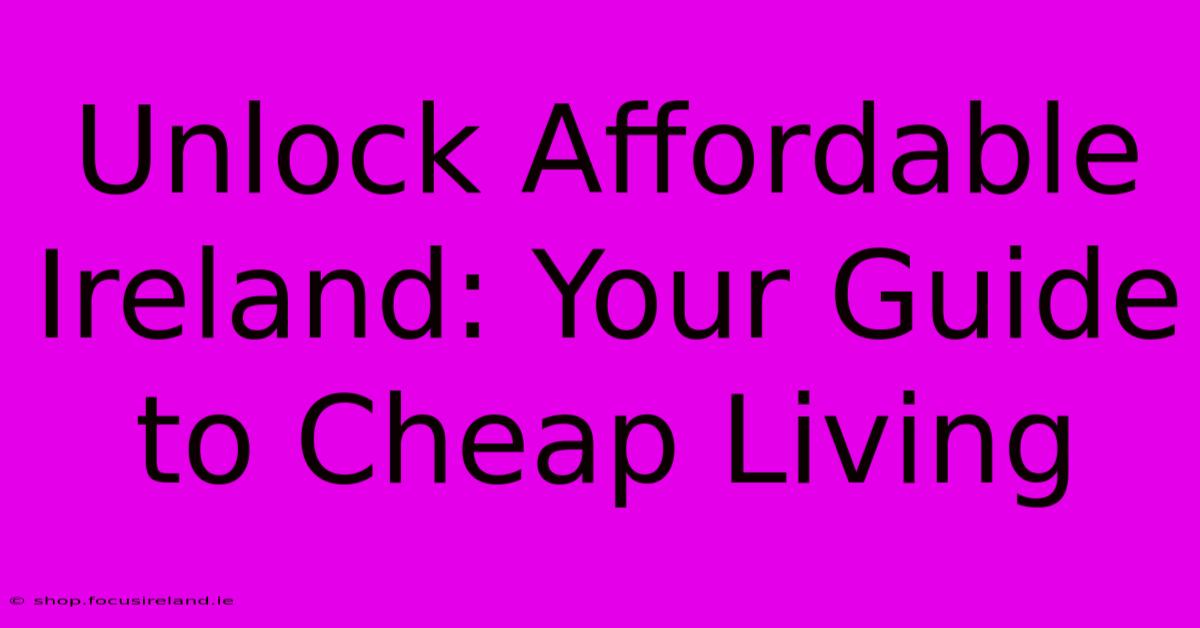 Unlock Affordable Ireland: Your Guide To Cheap Living