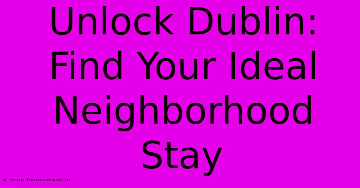 Unlock Dublin: Find Your Ideal Neighborhood Stay