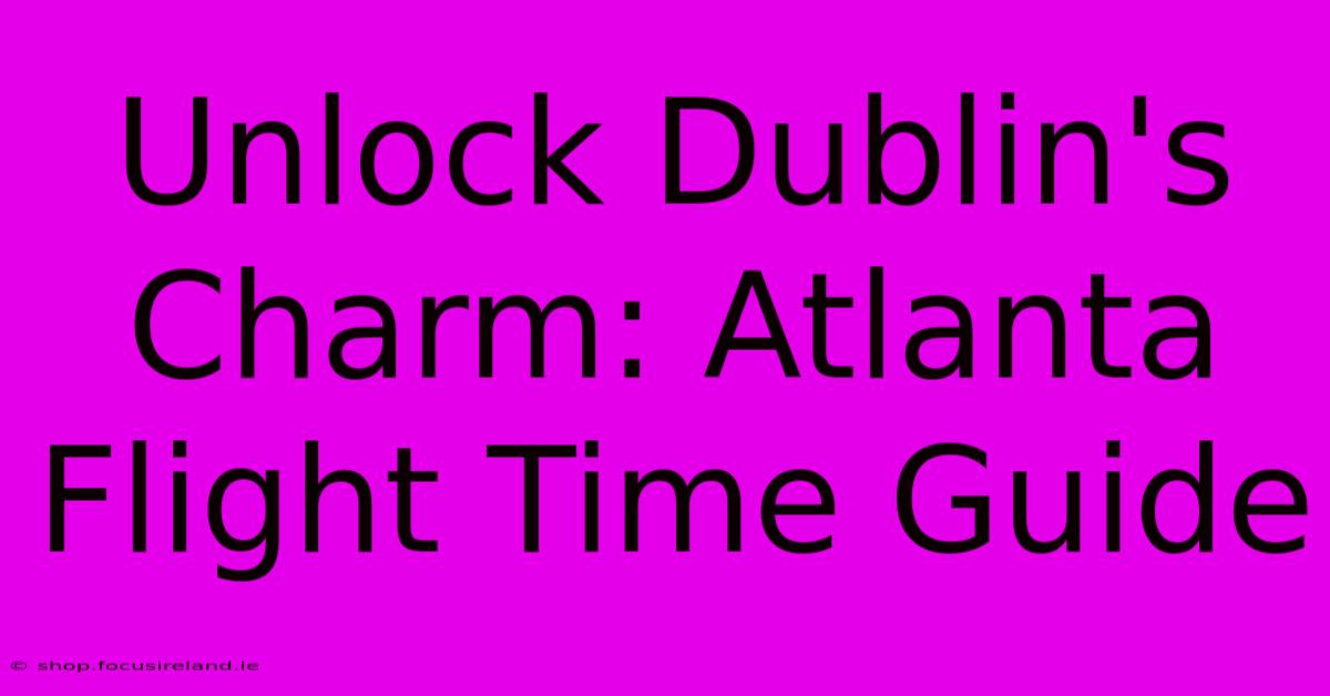 Unlock Dublin's Charm: Atlanta Flight Time Guide