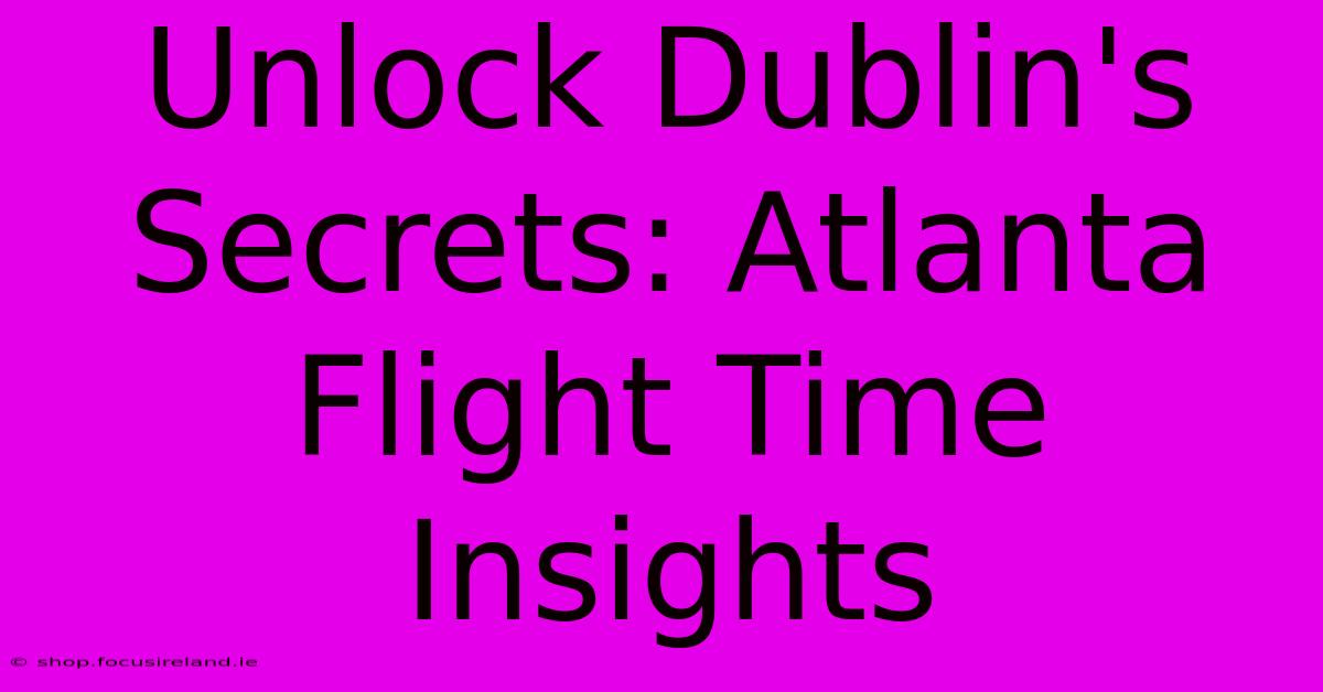 Unlock Dublin's Secrets: Atlanta Flight Time Insights