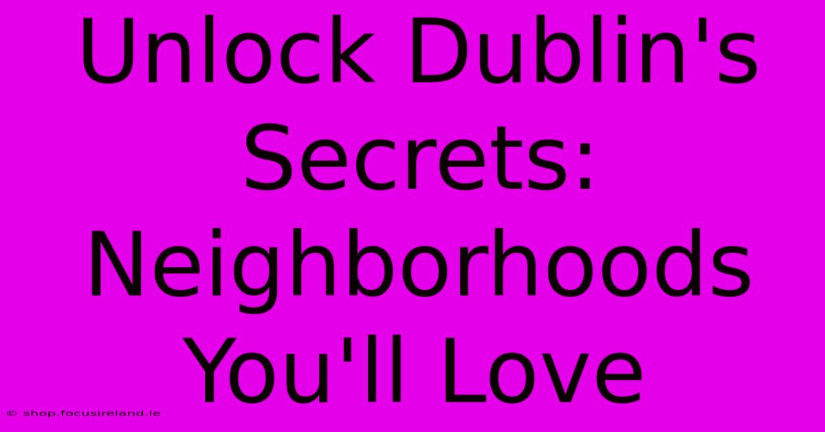 Unlock Dublin's Secrets: Neighborhoods You'll Love