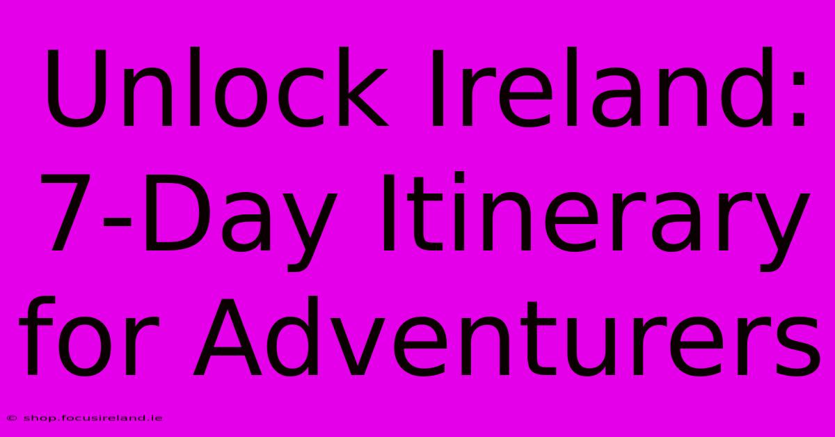 Unlock Ireland: 7-Day Itinerary For Adventurers