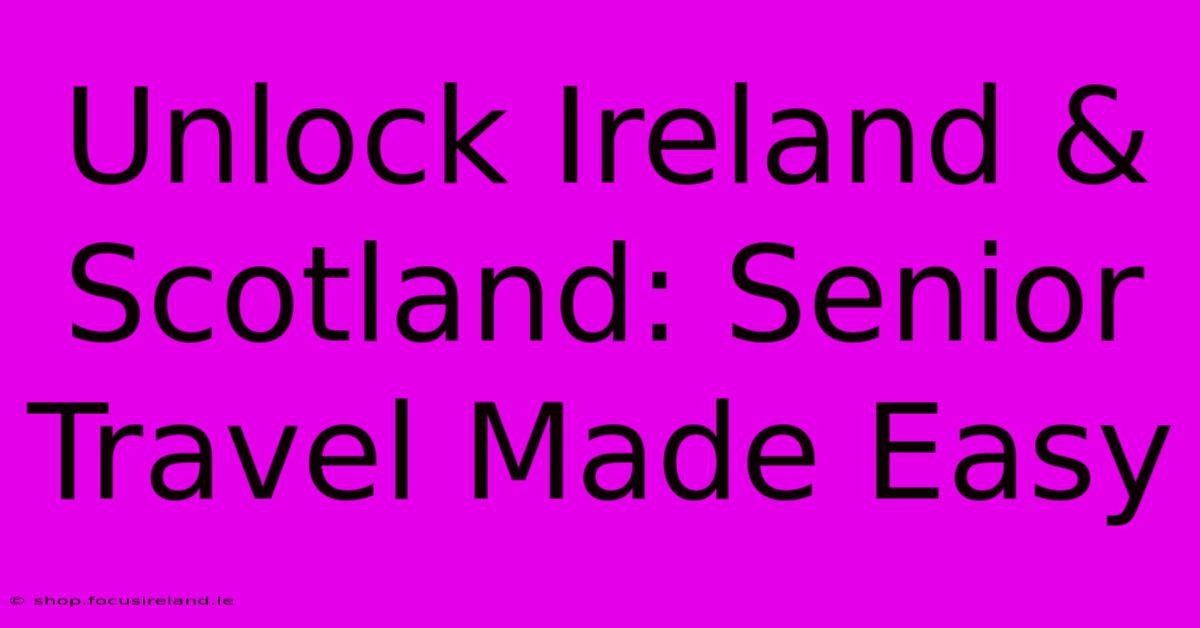 Unlock Ireland & Scotland: Senior Travel Made Easy