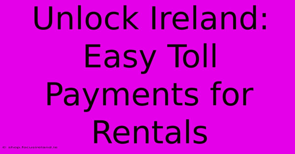 Unlock Ireland: Easy Toll Payments For Rentals