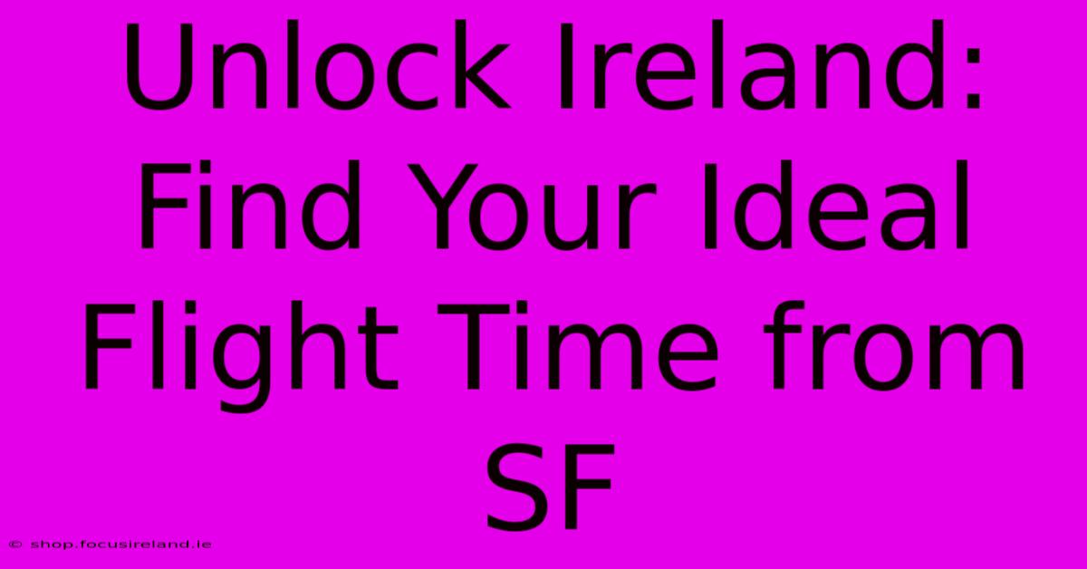 Unlock Ireland:  Find Your Ideal Flight Time From SF