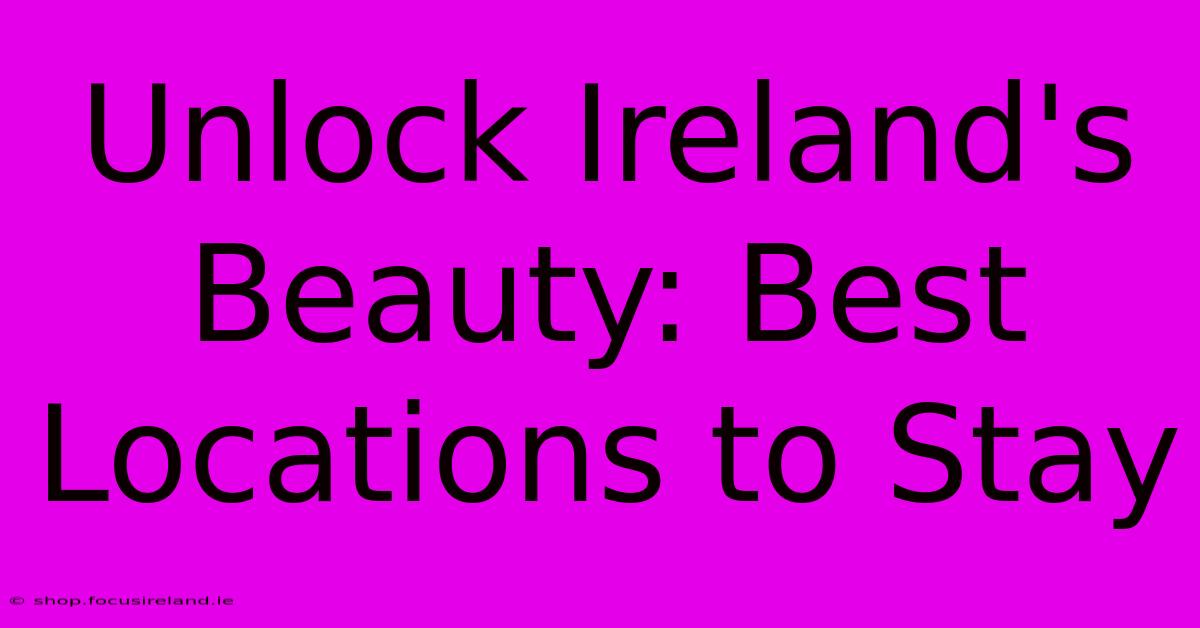 Unlock Ireland's Beauty: Best Locations To Stay